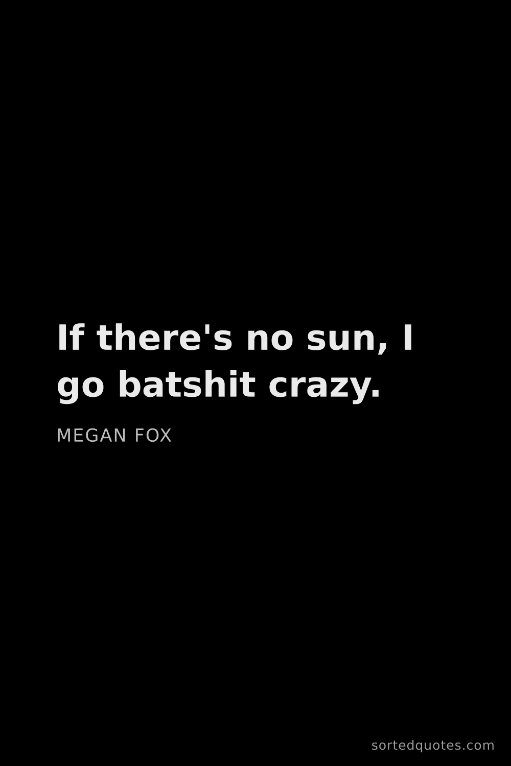 Quote by Megan Fox: "If there's no sun, I go batshit crazy...."