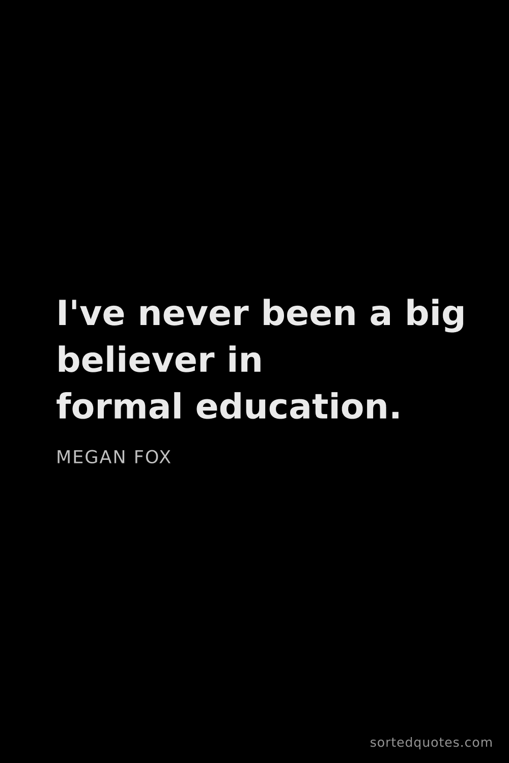 Quote by Megan Fox: "I've never been a big believer in formal education..."