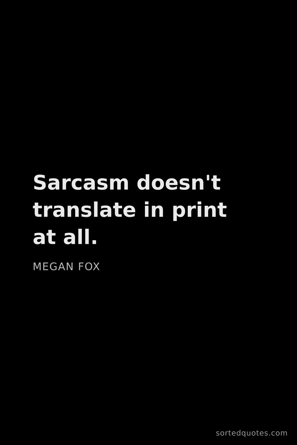 Quote by Megan Fox: "Sarcasm doesn't translate in print at all...."