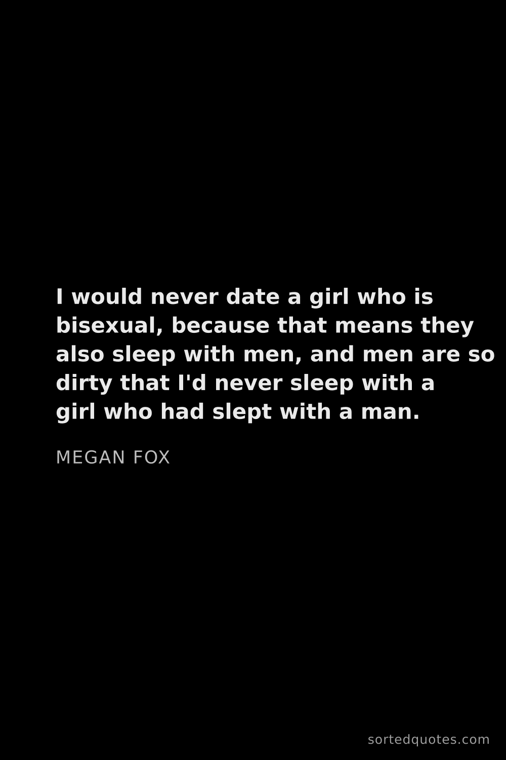 Quote by Megan Fox: "I would never date a girl who is bisexual, because..."
