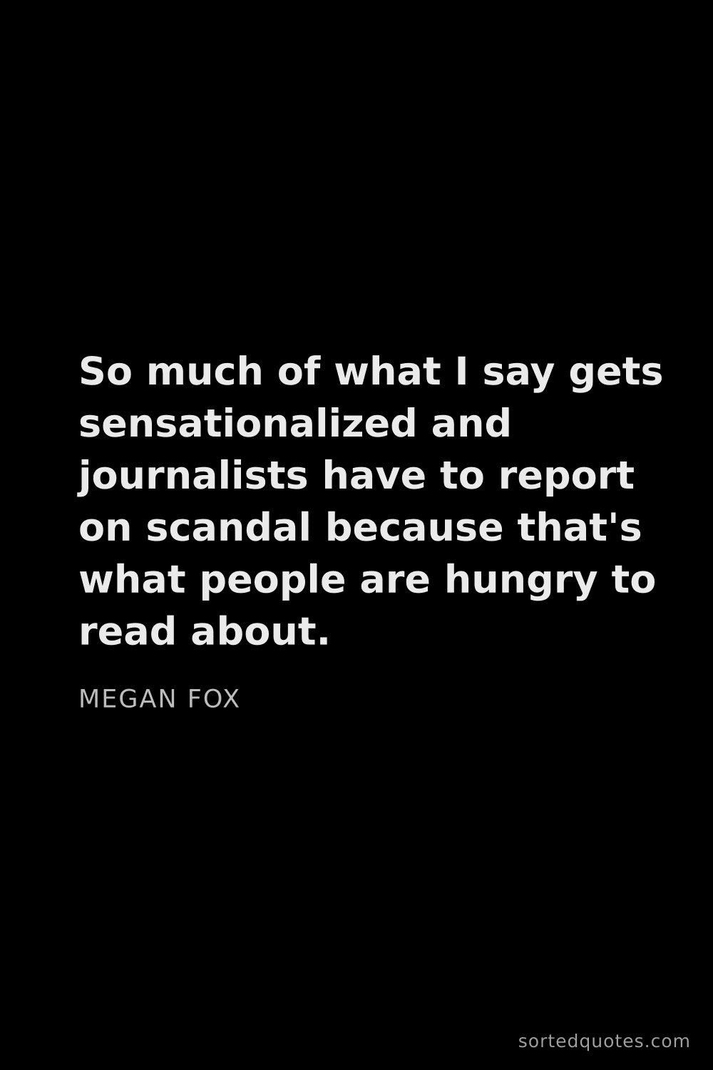 Quote by Megan Fox: "So much of what I say gets sensationalized and jou..."