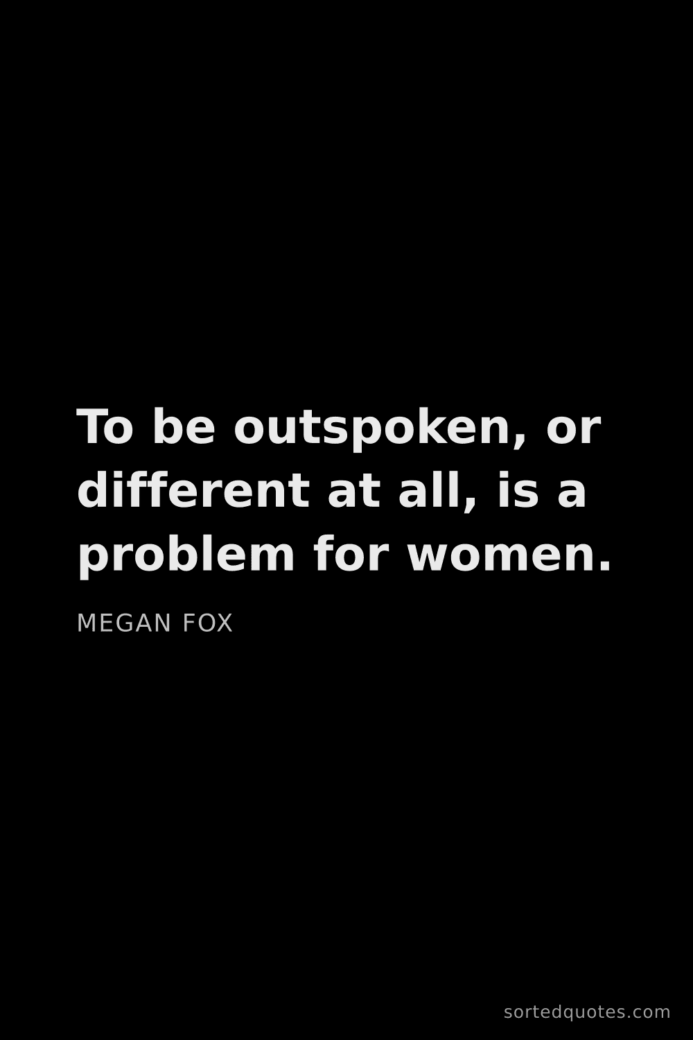 Quote by Megan Fox: "To be outspoken, or different at all, is a problem..."