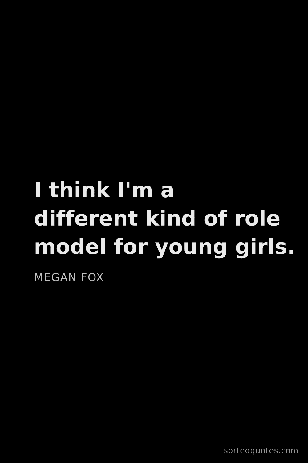 Quote by Megan Fox: "I think I'm a different kind of role model for you..."