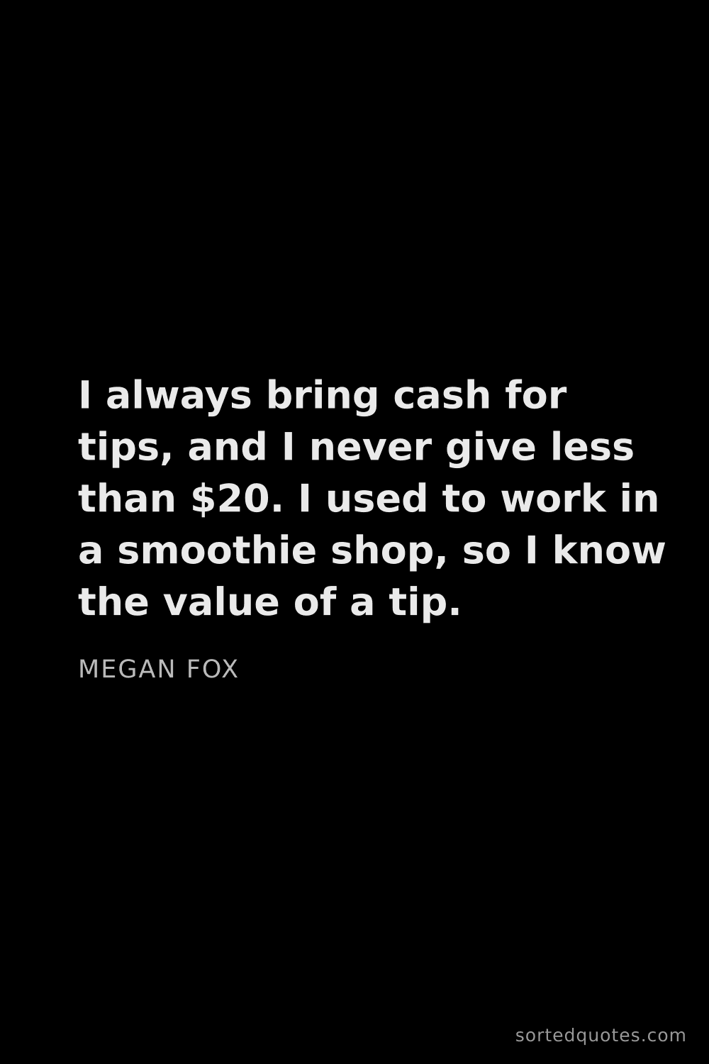 Quote by Megan Fox: "I always bring cash for tips, and I never give les..."