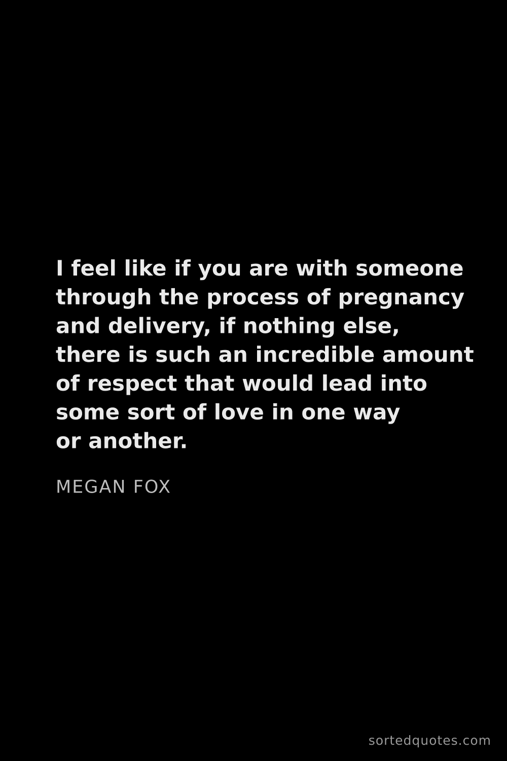 Quote by Megan Fox: "I feel like if you are with someone through the pr..."