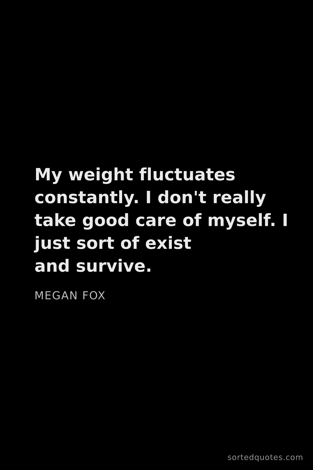 Quote by Megan Fox: "My weight fluctuates constantly. I don't really ta..."