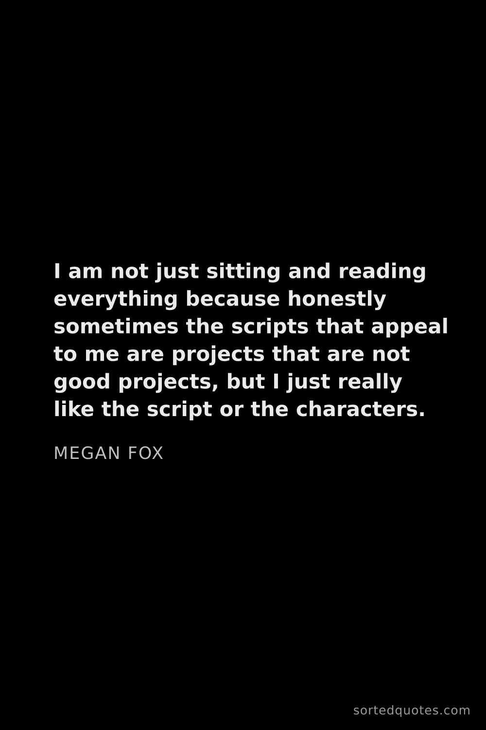 Quote by Megan Fox: "I am not just sitting and reading everything becau..."