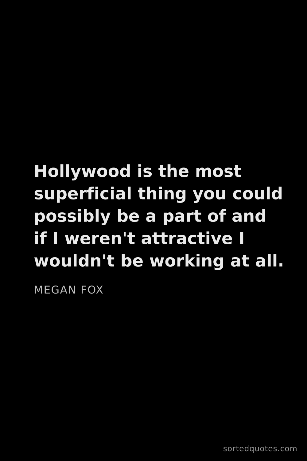 Quote by Megan Fox: "Hollywood is the most superficial thing you could ..."
