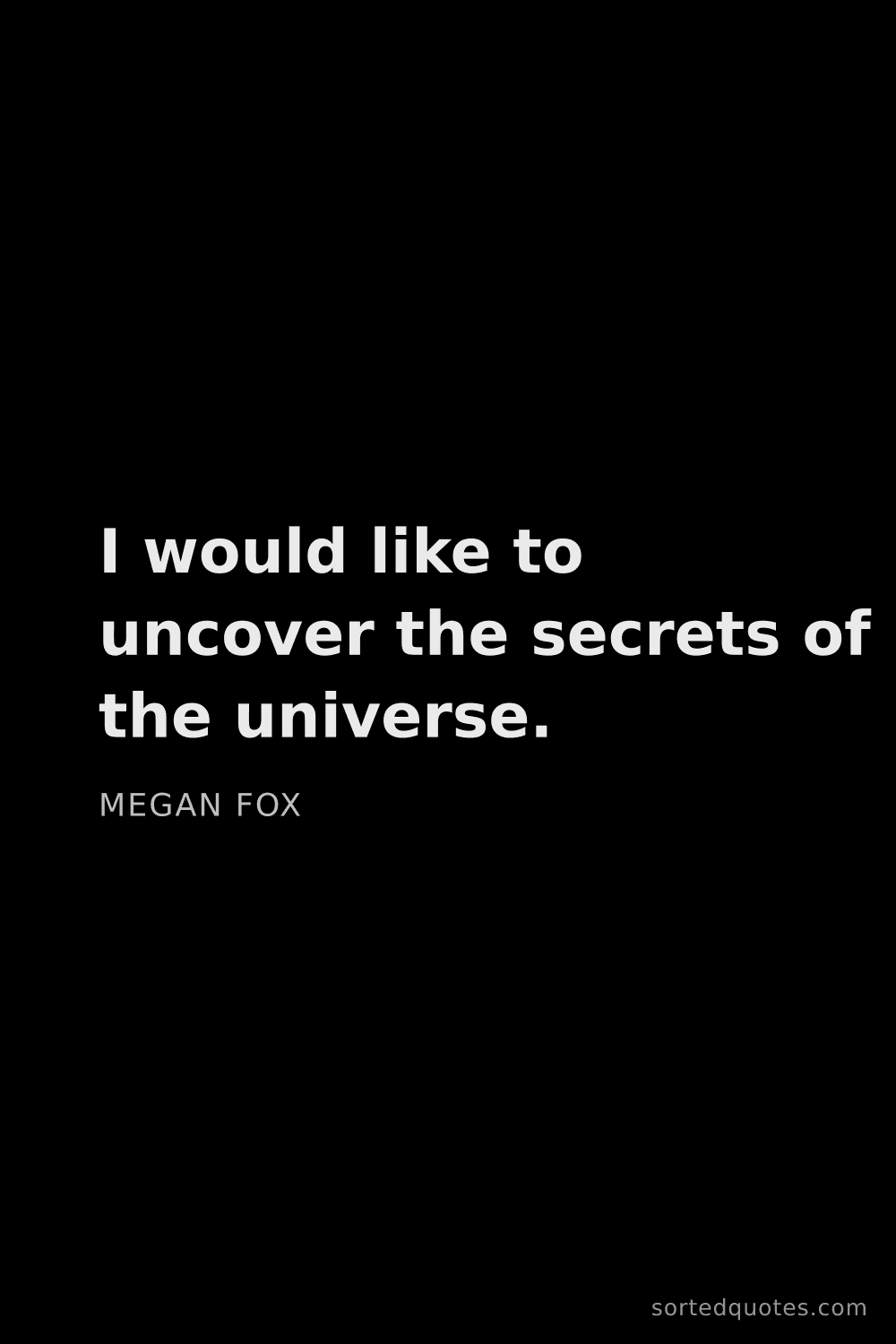 Quote by Megan Fox: "I would like to uncover the secrets of the univers..."