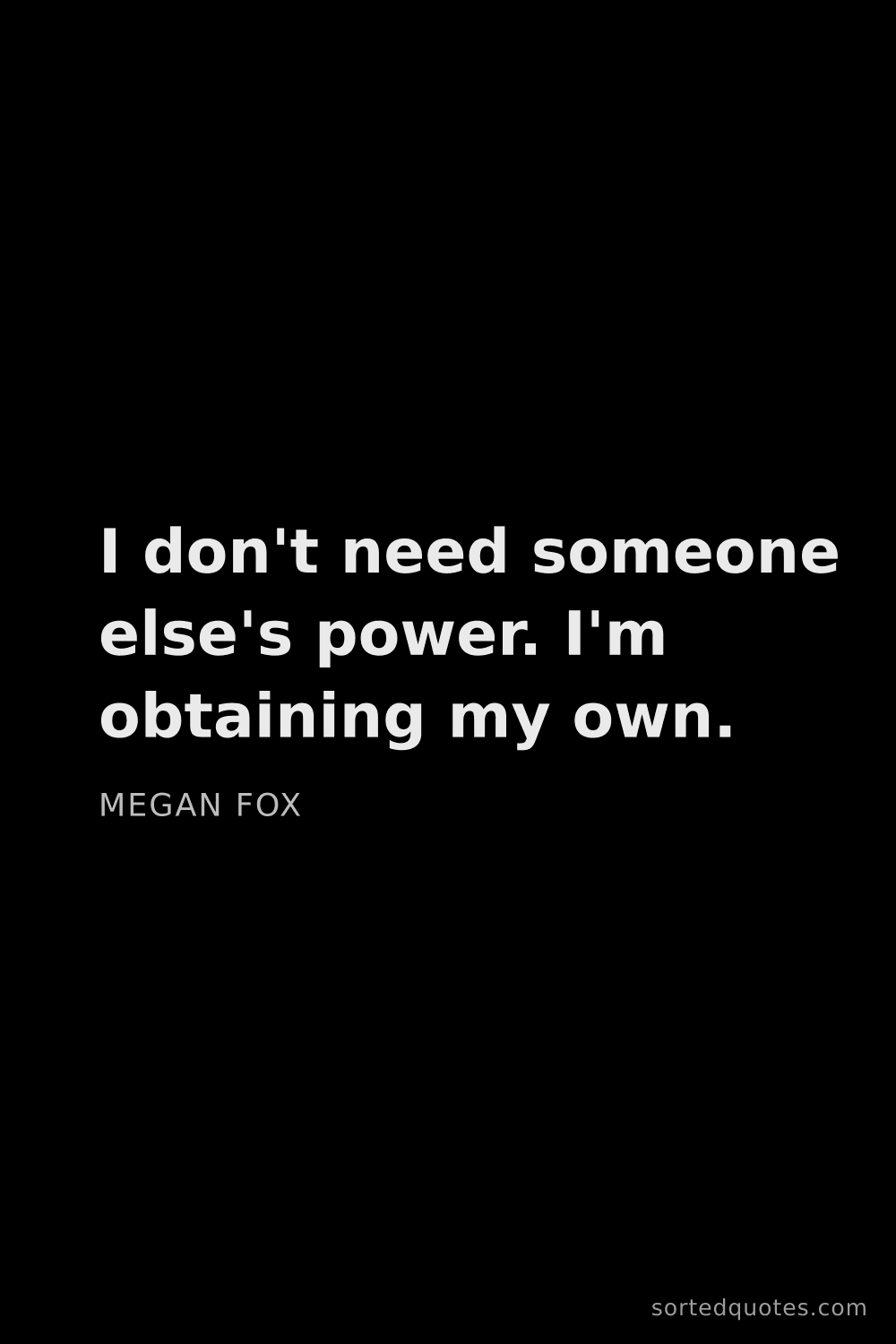 Quote by Megan Fox: "I don't need someone else's power. I'm obtaining m..."