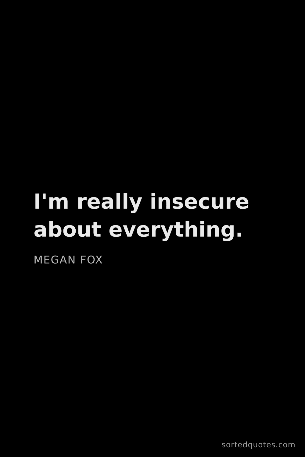 Quote by Megan Fox: "I'm really insecure about everything...."