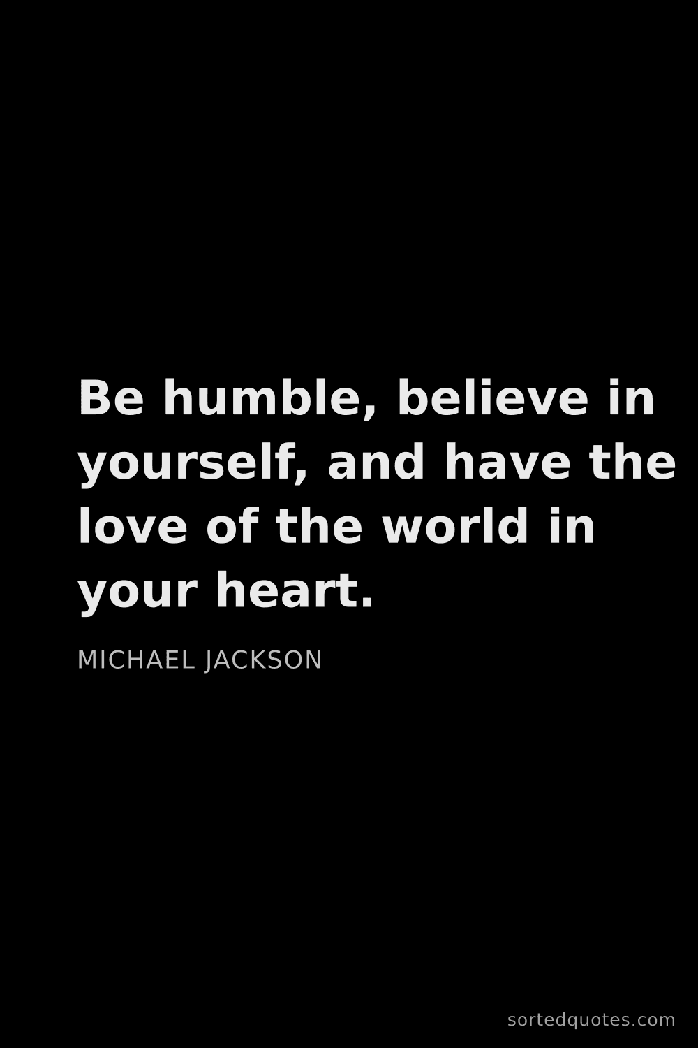 Quote by Michael Jackson: "Be humble, believe in yourself, and have the love ..."