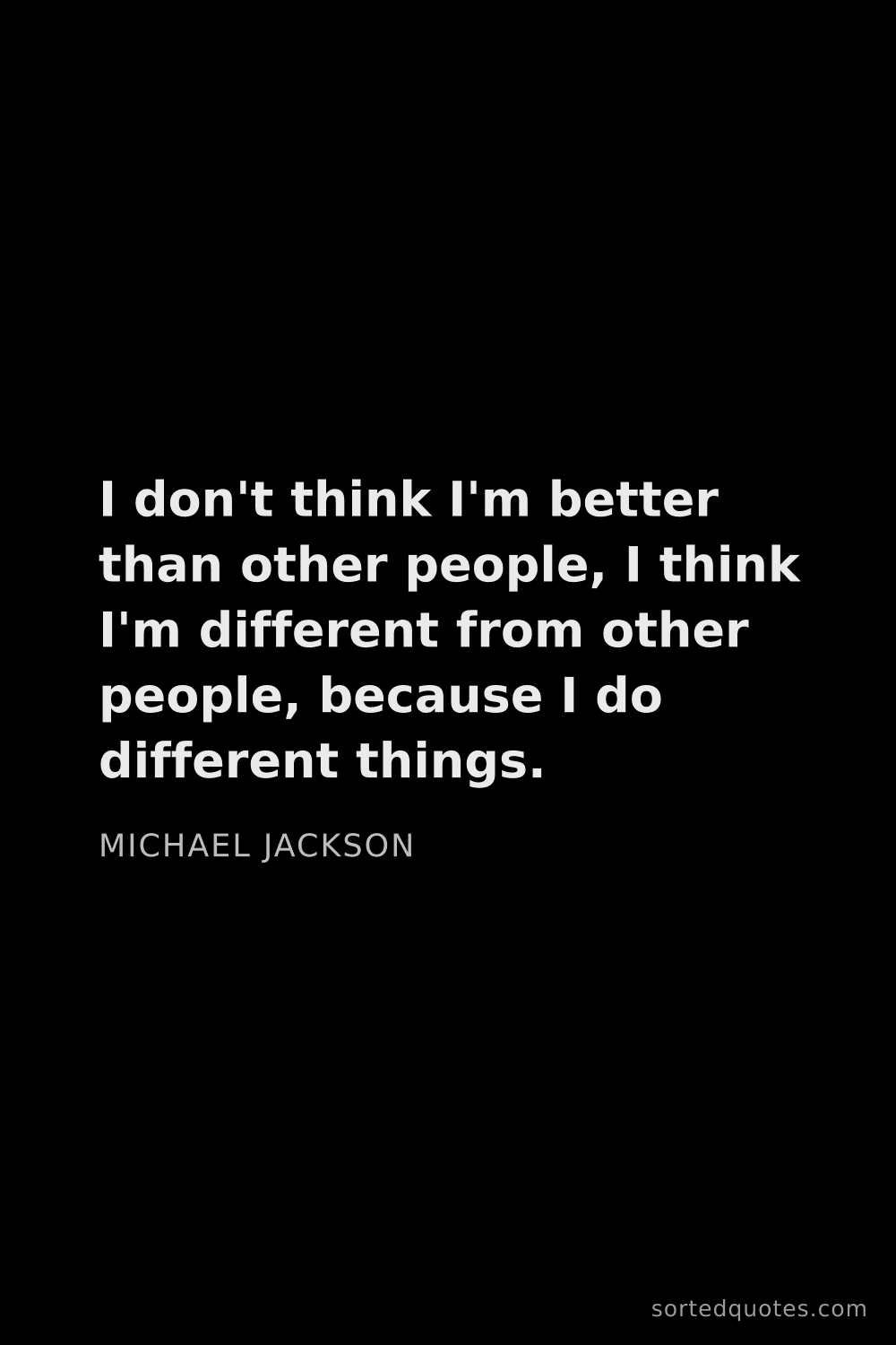 Quote by Michael Jackson: "I don't think I'm better than other people, I thin..."