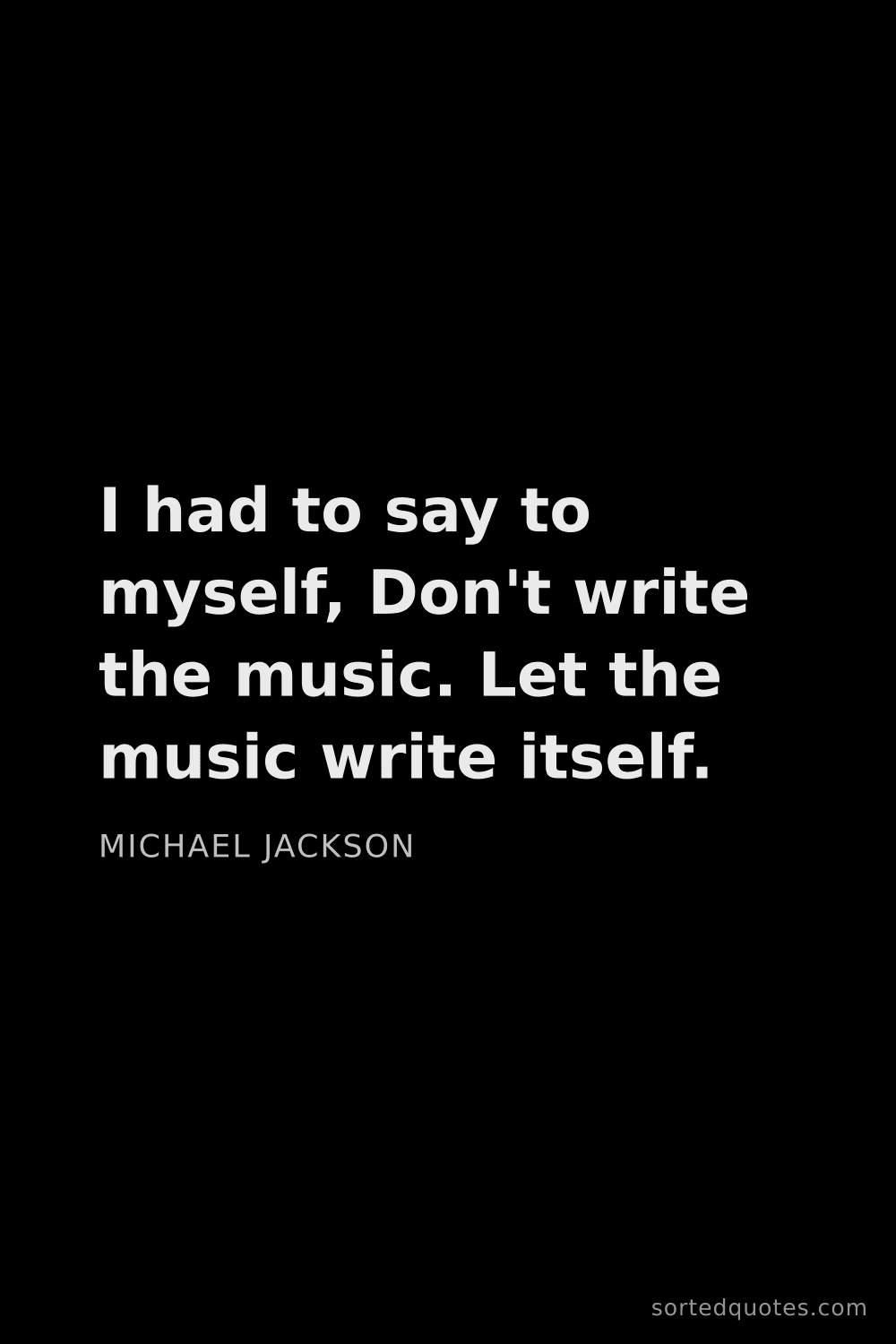Quote by Michael Jackson: "I had to say to myself, Don't write the music. Let..."