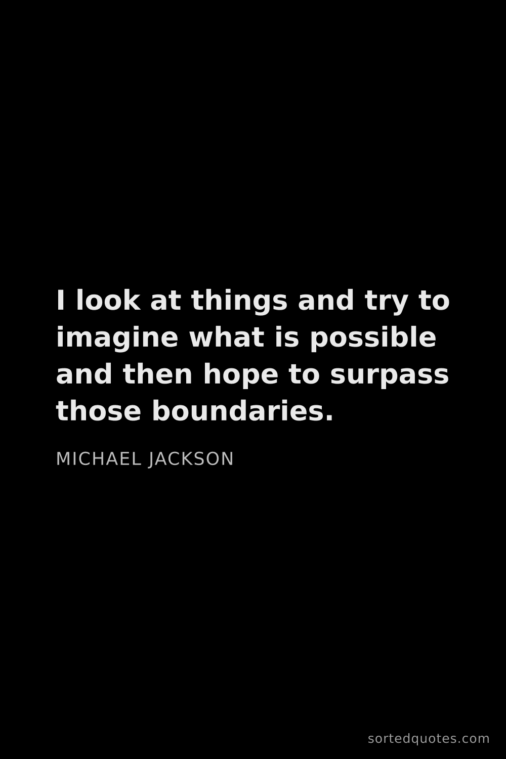 Quote by Michael Jackson: "I look at things and try to imagine what is possib..."