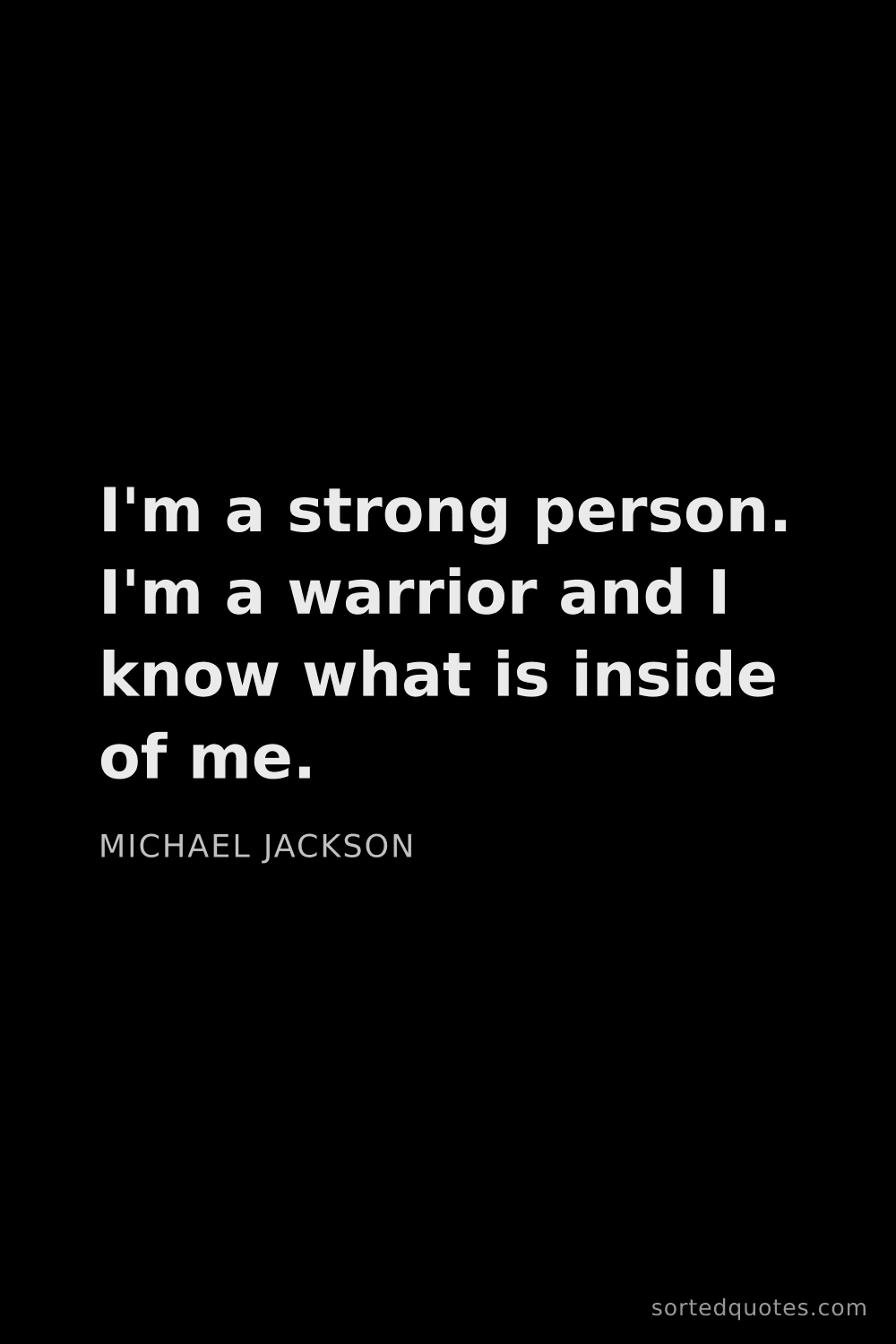 Quote by Michael Jackson: "I'm a strong person. I'm a warrior and I know what..."