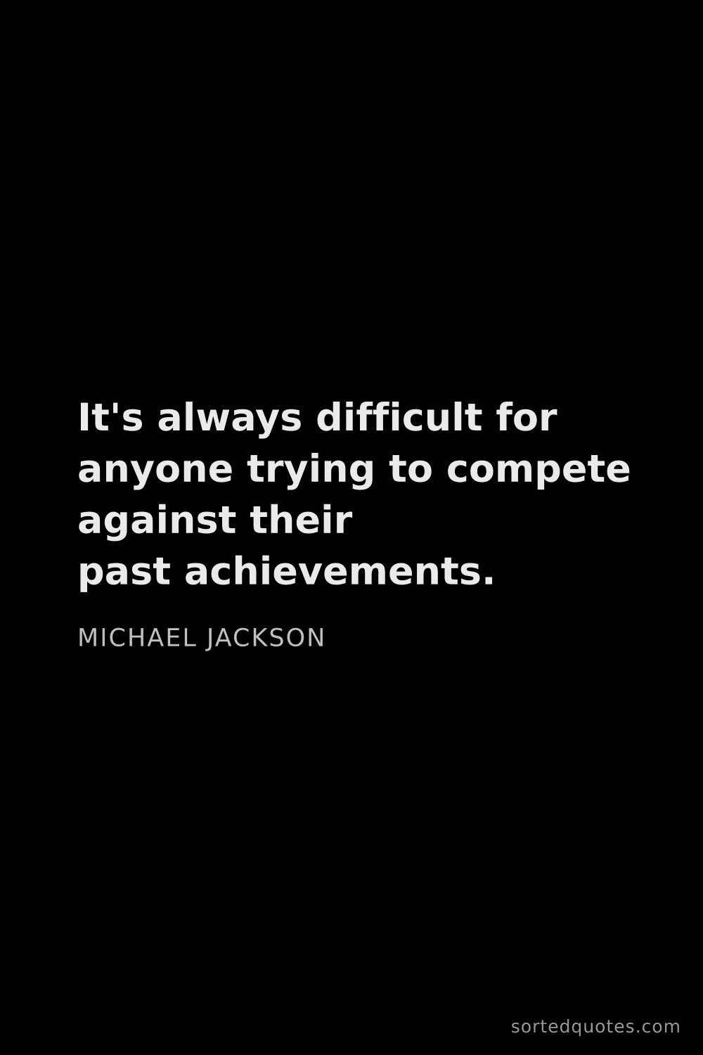 Quote by Michael Jackson: "It's always difficult for anyone trying to compete..."