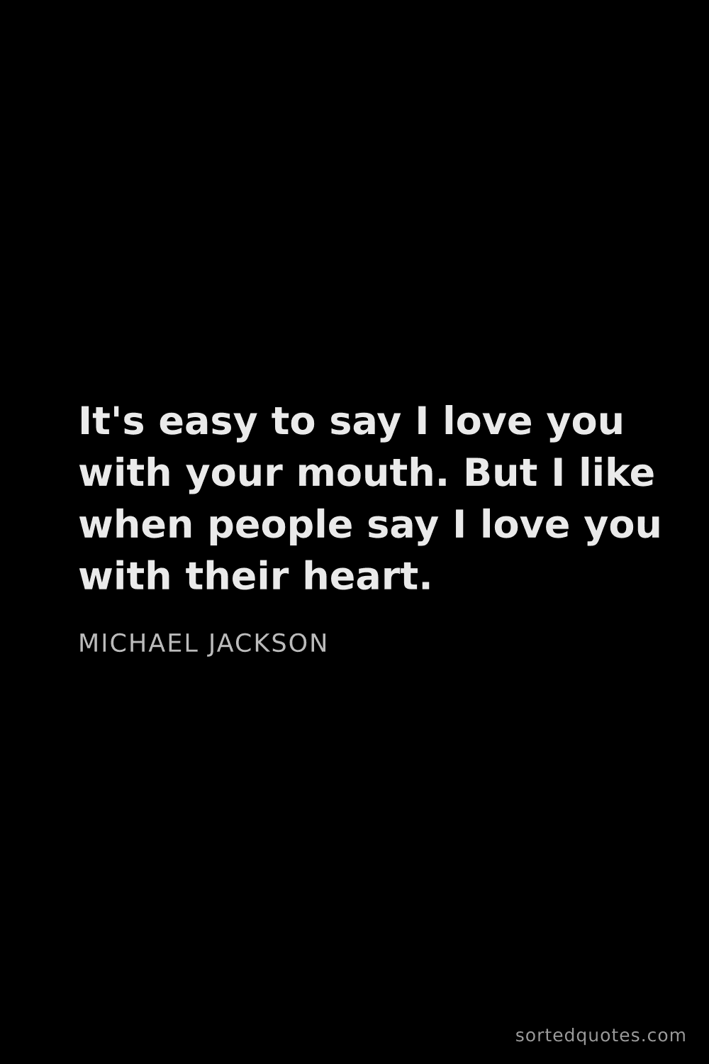 Quote by Michael Jackson: "It's easy to say I love you with your mouth. But I..."