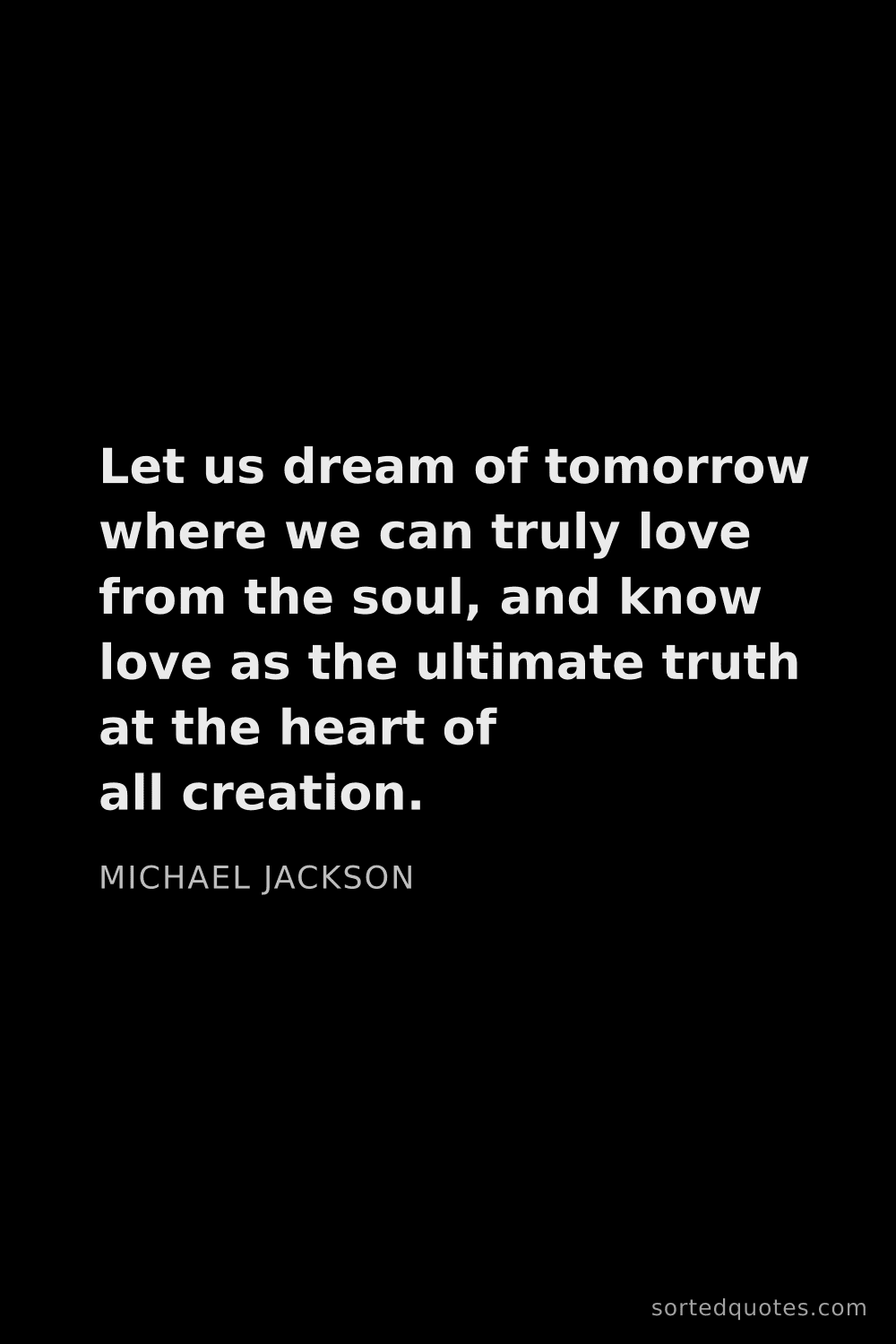 Quote by Michael Jackson: "Let us dream of tomorrow where we can truly love f..."
