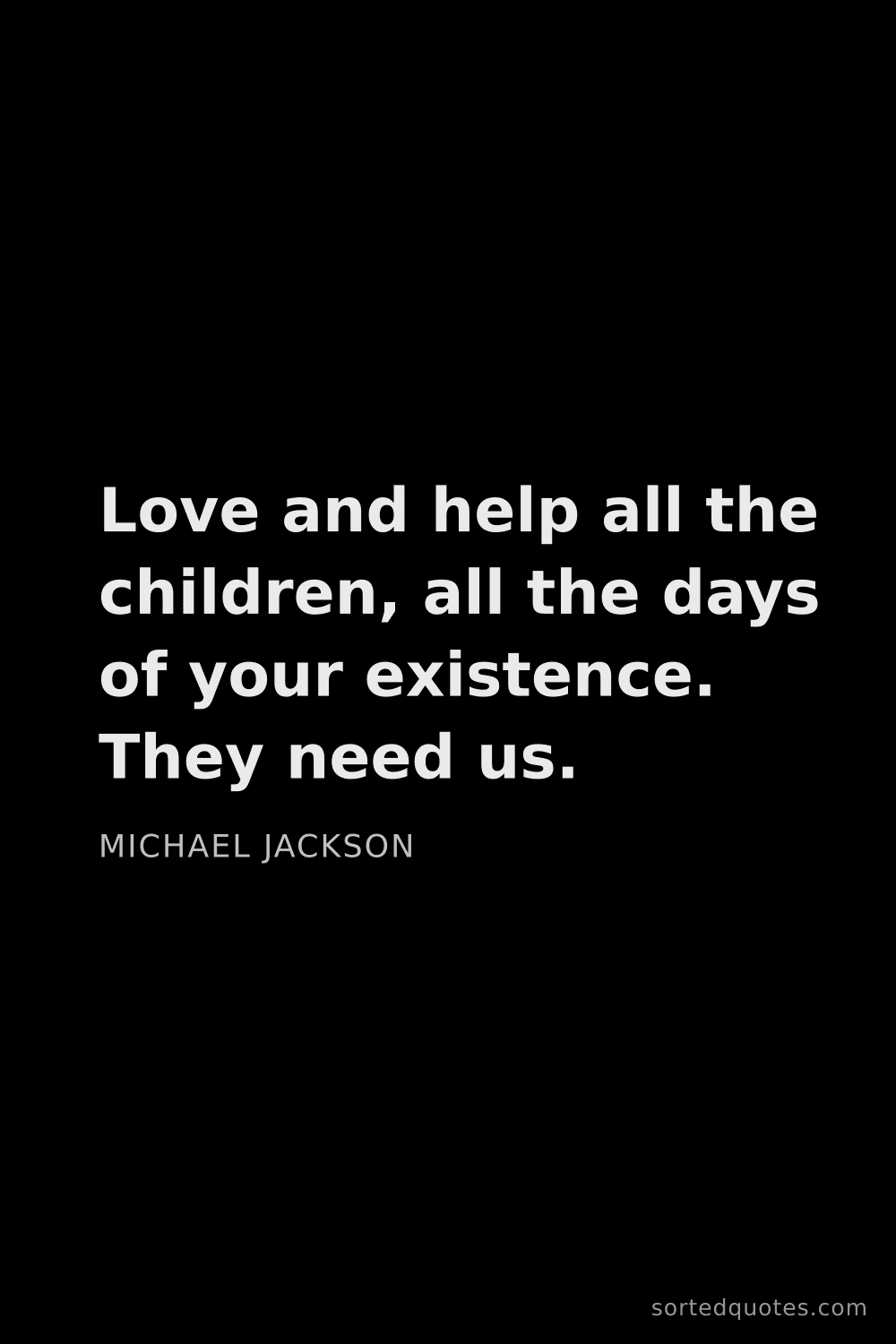 Quote by Michael Jackson: "Love and help all the children, all the days of yo..."
