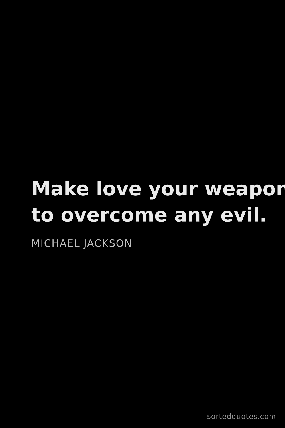 Quote by Michael Jackson: "Make love your weapon to overcome any evil...."
