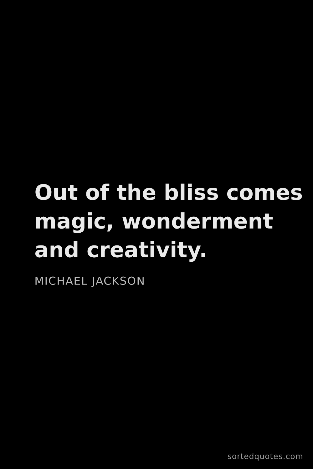 Quote by Michael Jackson: "Out of the bliss comes magic, wonderment and creat..."