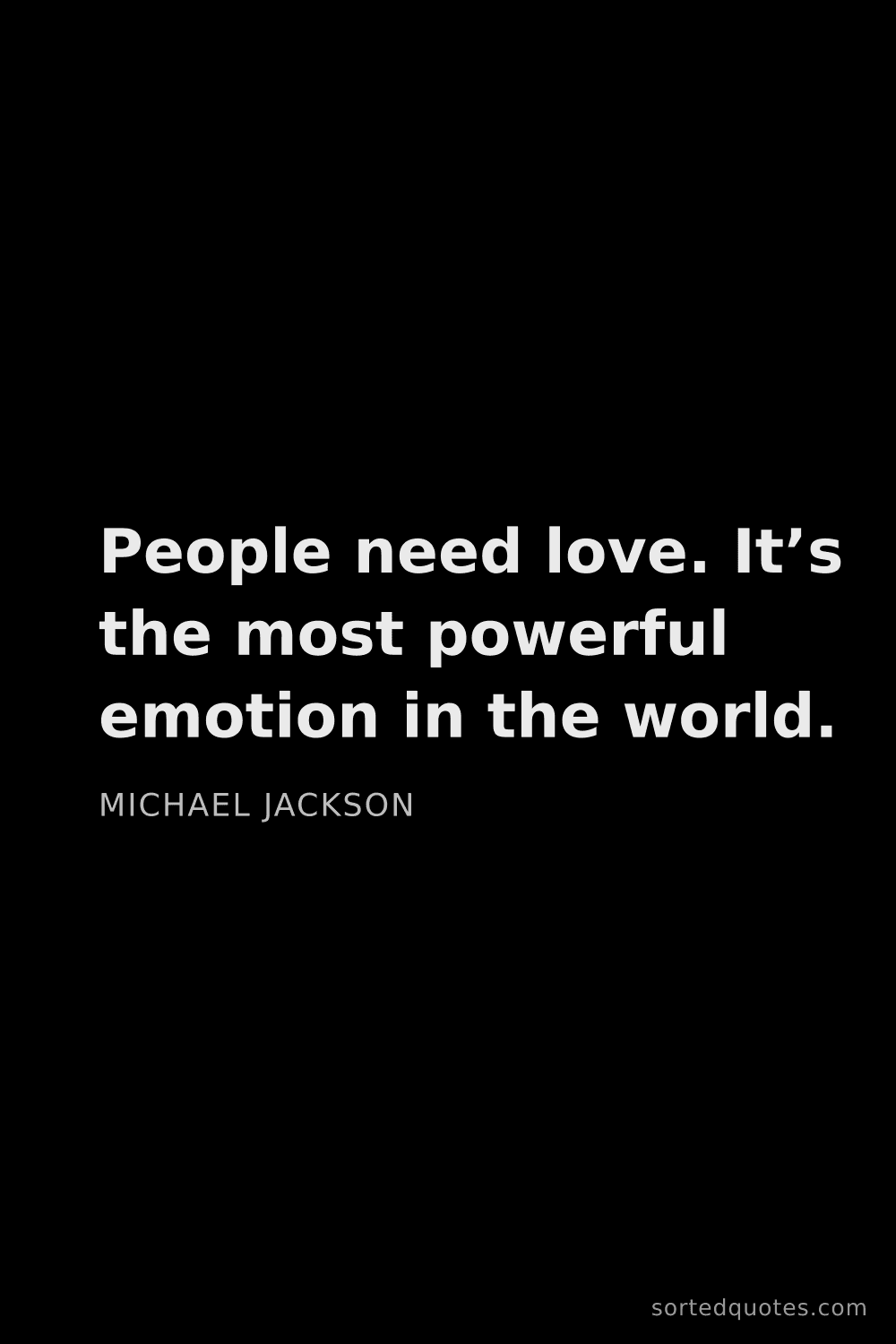 Quote by Michael Jackson: "People need love. It’s the most powerful emotion i..."