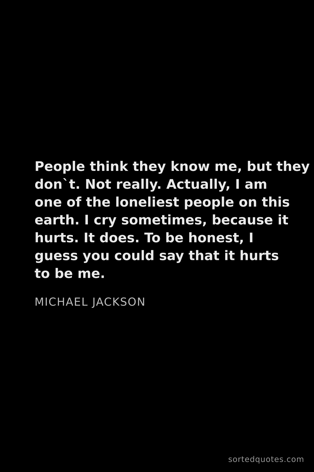 Quote by Michael Jackson: "People think they know me, but they don`t. Not rea..."