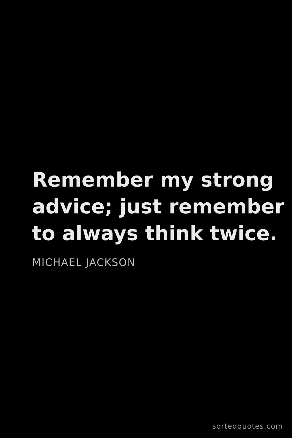 Quote by Michael Jackson: "Remember my strong advice; just remember to always..."
