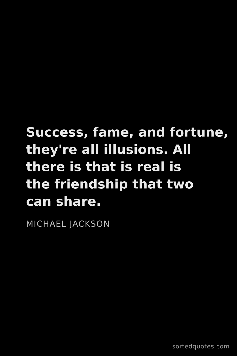 Quote by Michael Jackson: "Success, fame, and fortune, they're all illusions...."