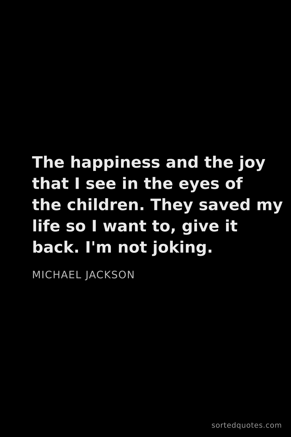 Quote by Michael Jackson: "The happiness and the joy that I see in the eyes o..."
