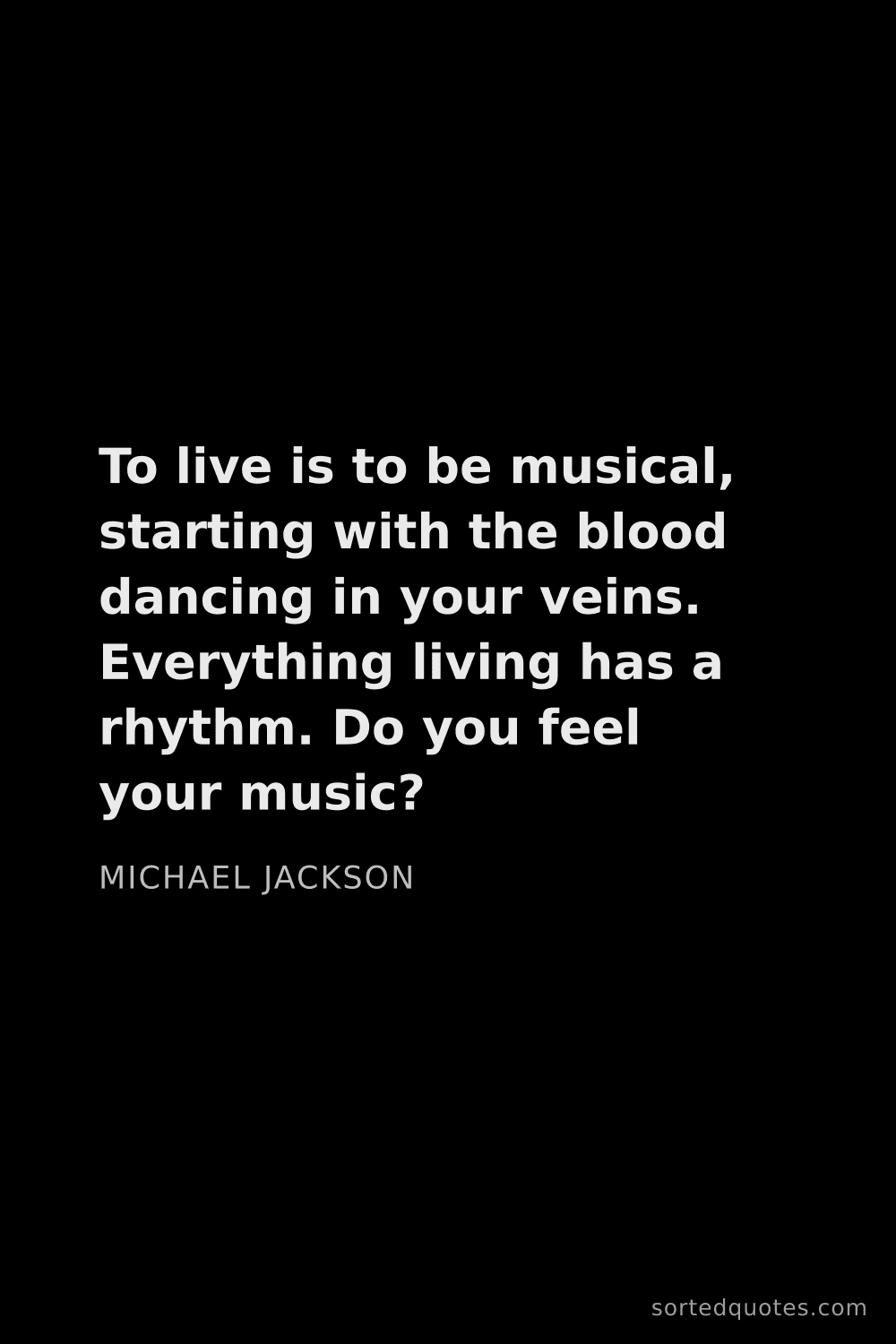 Quote by Michael Jackson: "To live is to be musical, starting with the blood ..."