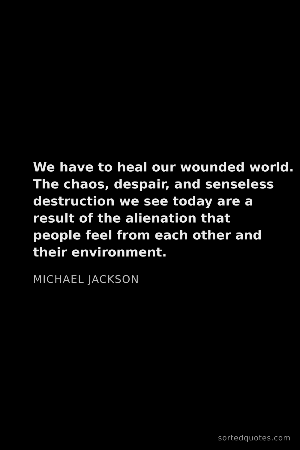Quote by Michael Jackson: "We have to heal our wounded world. The chaos, desp..."