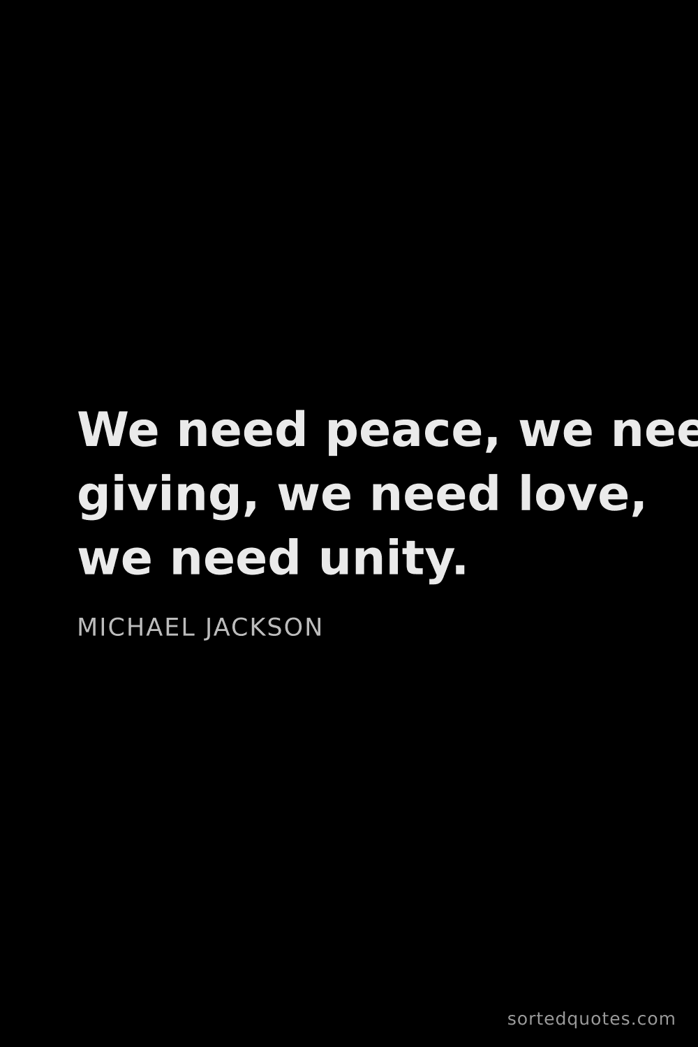 Quote by Michael Jackson: "We need peace, we need giving, we need love, we ne..."