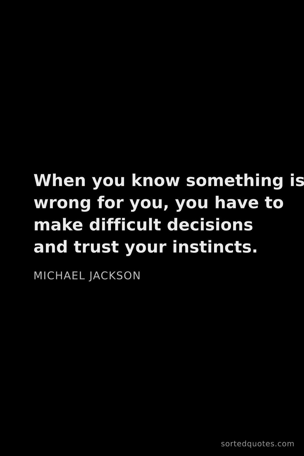 Quote by Michael Jackson: "When you know something is wrong for you, you have..."
