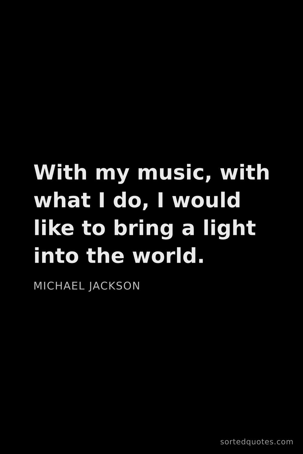 Quote by Michael Jackson: "With my music, with what I do, I would like to bri..."