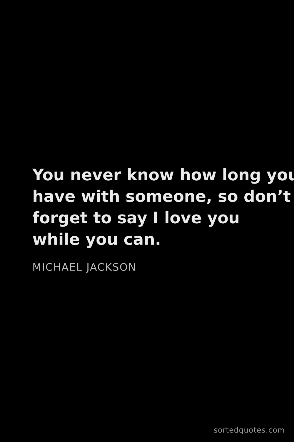 Quote by Michael Jackson: "You never know how long you have with someone, so ..."