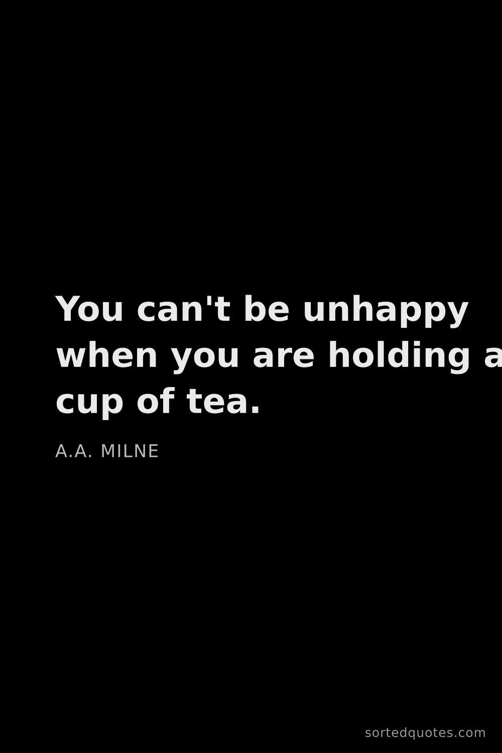 Quote by A.A. Milne: "You can't be unhappy when you are holding a cup of..."