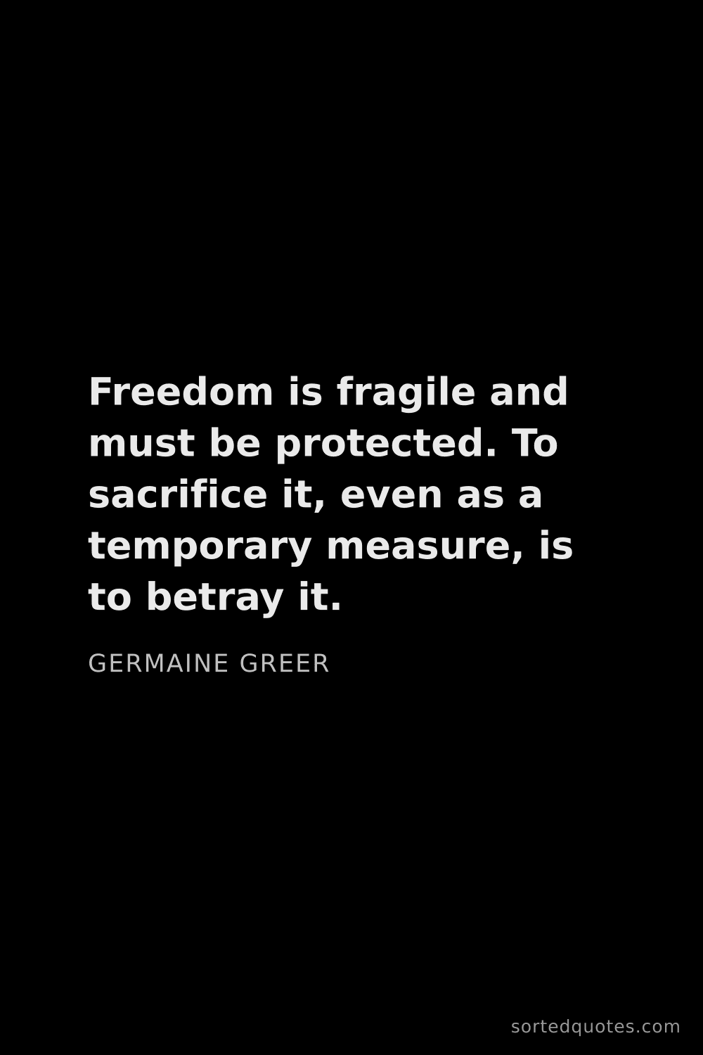 Quote by Germaine Greer: "Freedom is fragile and must be protected. To sacri..."