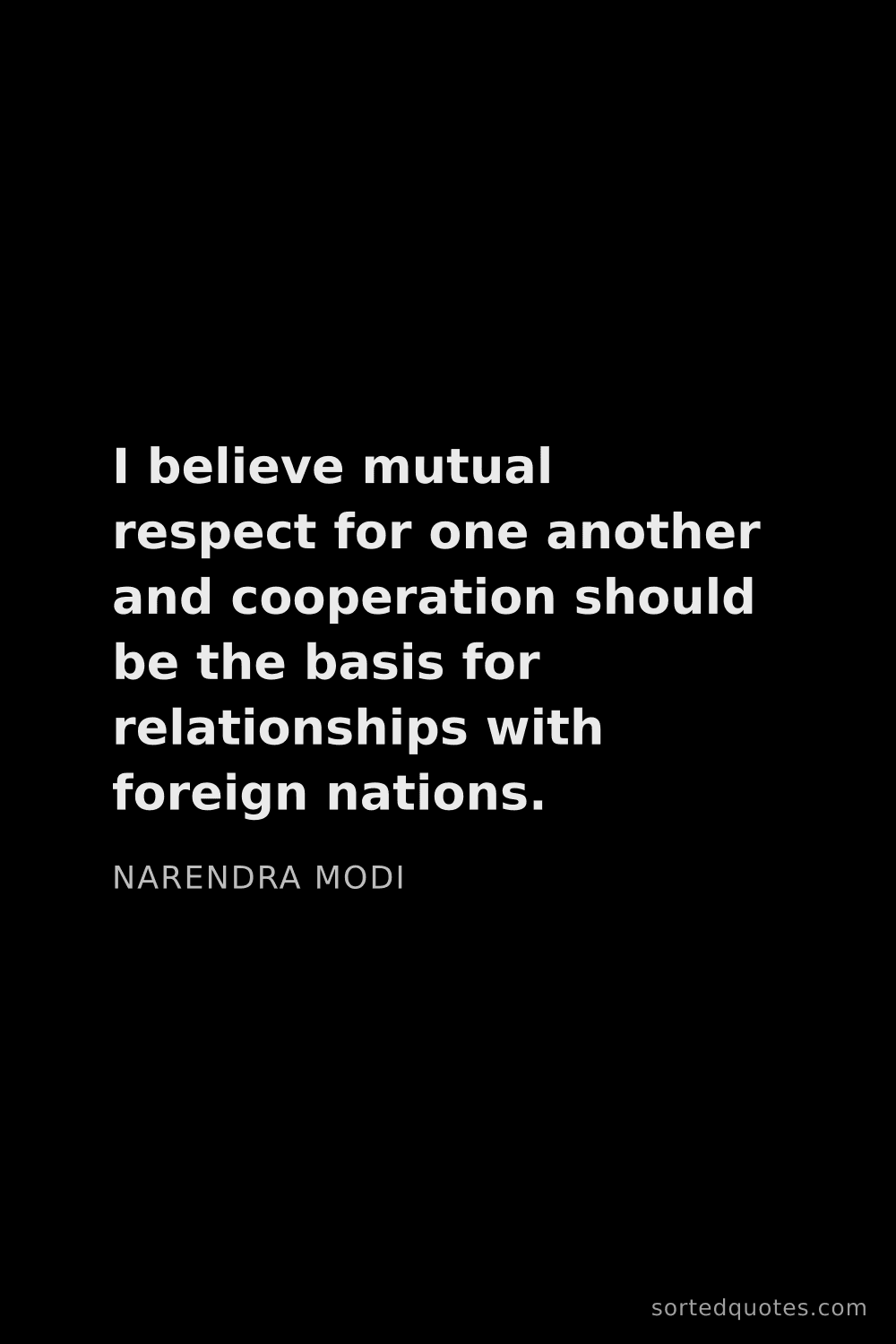 Quote by Narendra Modi: "I believe mutual respect for one another and coope..."