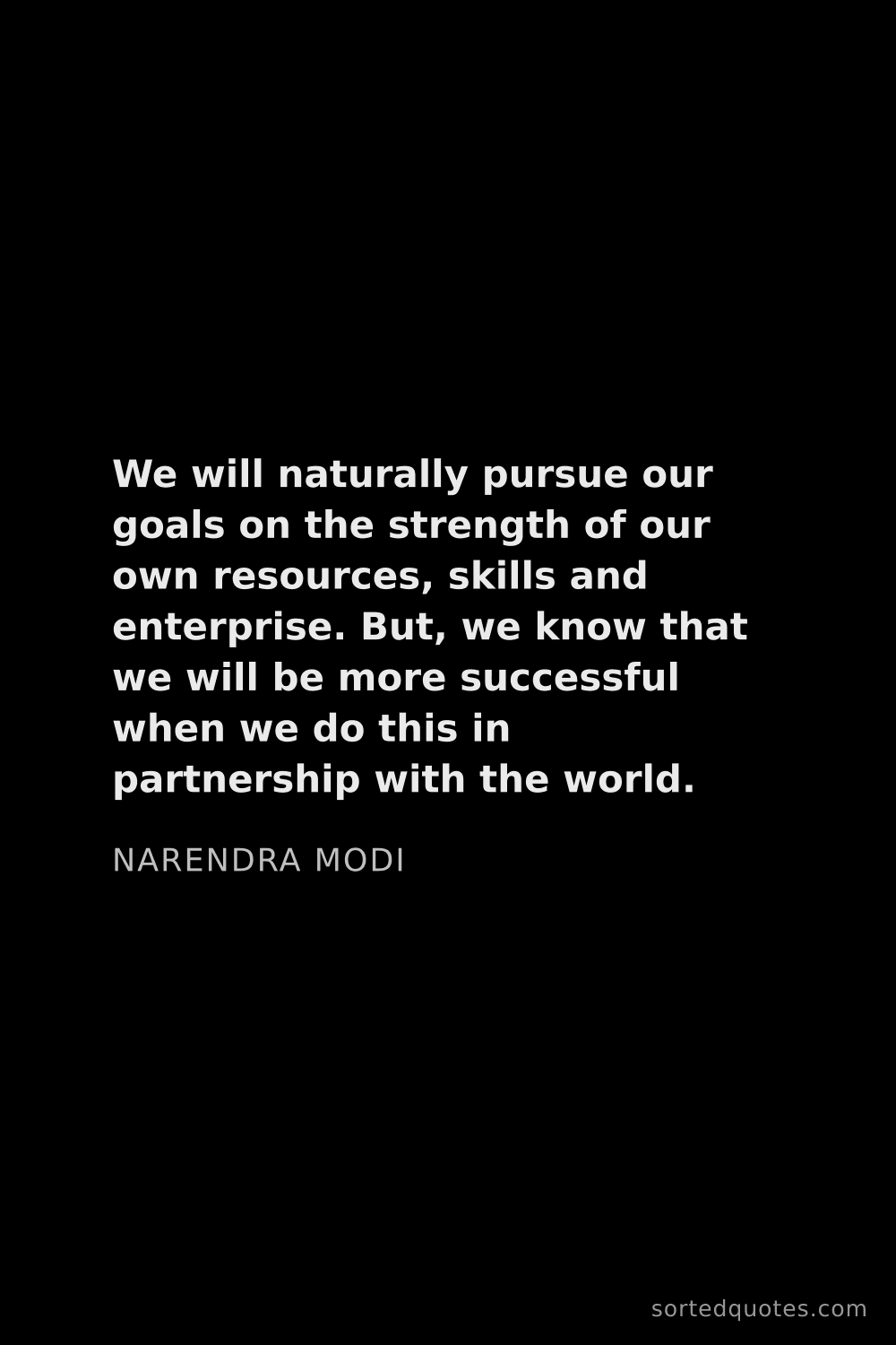 Quote by Narendra Modi: "We will naturally pursue our goals on the strength..."