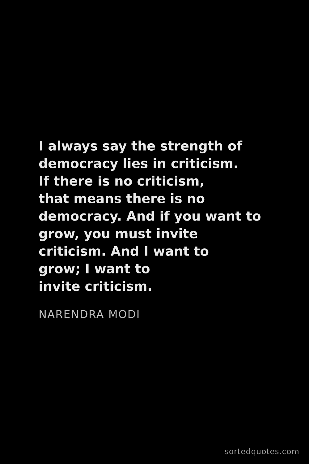 Quote by Narendra Modi: "I always say the strength of democracy lies in cri..."