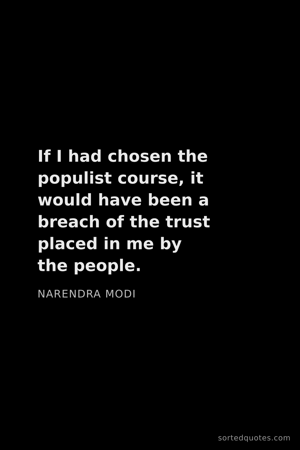 Quote by Narendra Modi: "If I had chosen the populist course, it would have..."