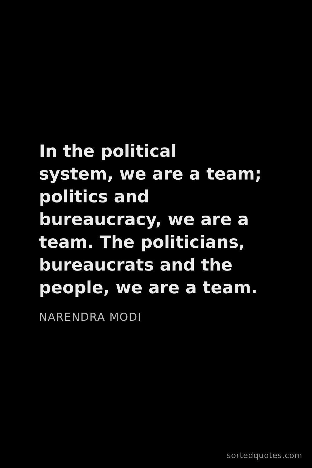 Quote by Narendra Modi: "In the political system, we are a team; politics a..."