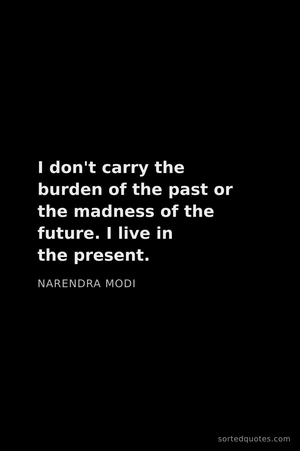 Quote by Narendra Modi: "I don't carry the burden of the past or the madnes..."