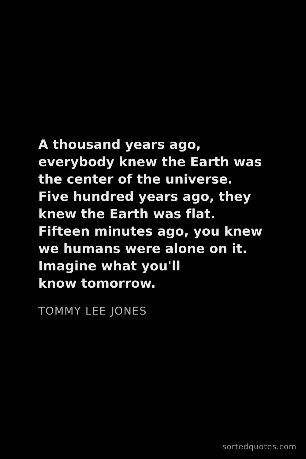 Quote by Tommy Lee Jones: "A thousand years ago, everybody knew the Earth was..."