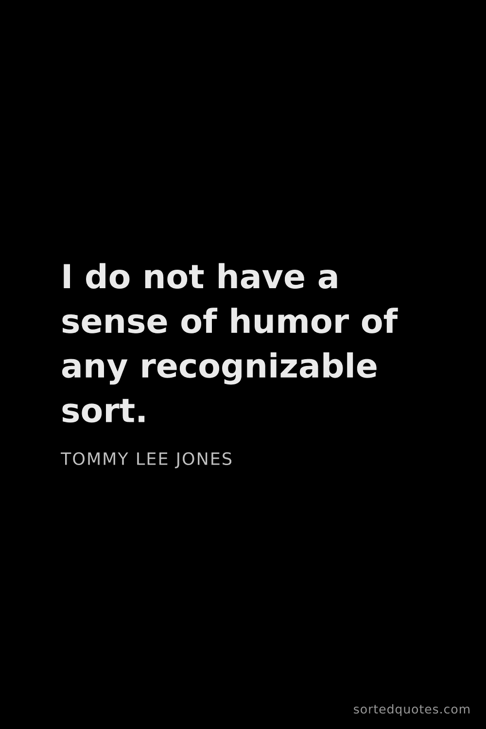 Quote by Tommy Lee Jones: "I do not have a sense of humor of any recognizable..."