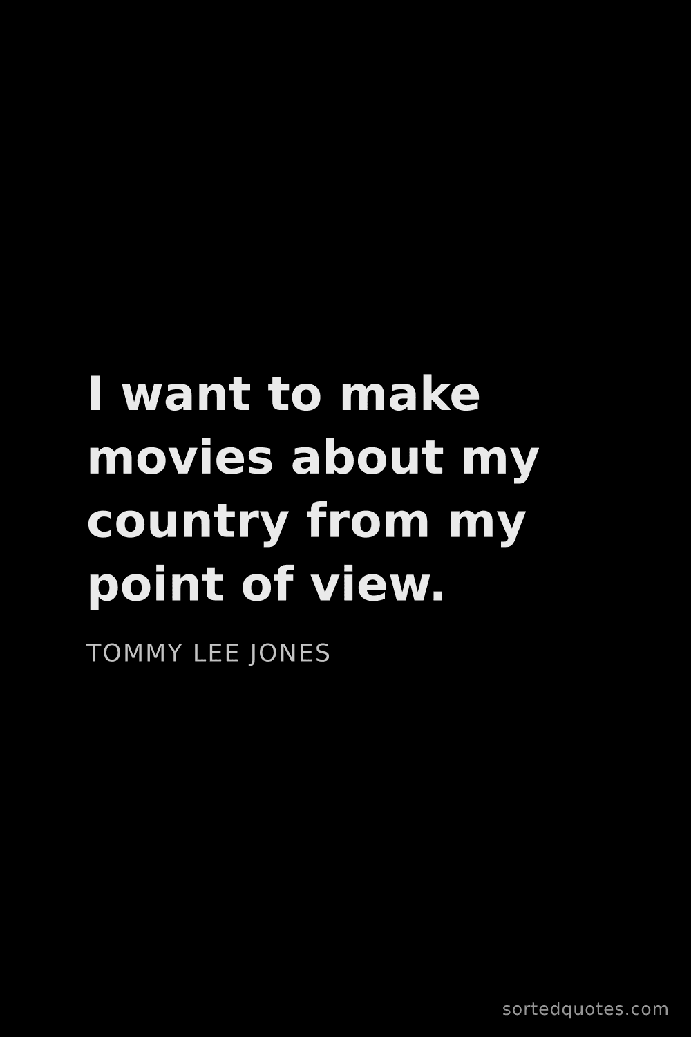 Quote by Tommy Lee Jones: "I want to make movies about my country from my poi..."