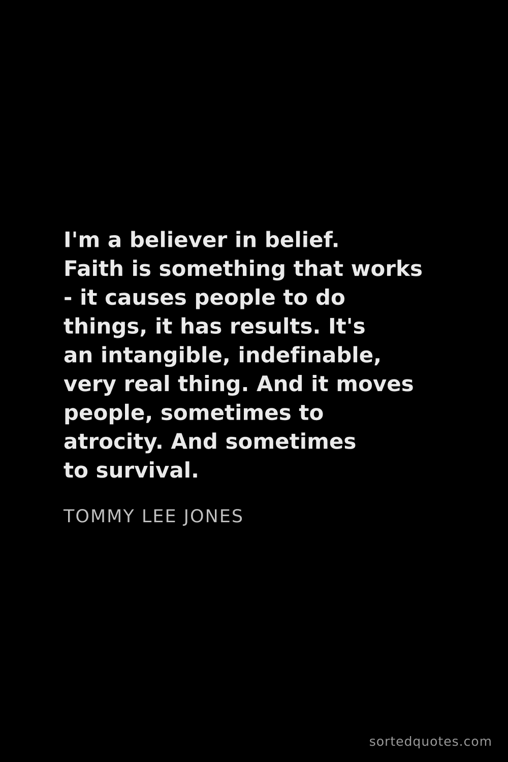 Quote by Tommy Lee Jones: "I'm a believer in belief. Faith is something that ..."