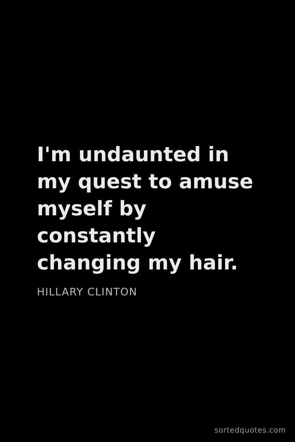 Quote by Hillary Clinton: "I'm undaunted in my quest to amuse myself by const..."